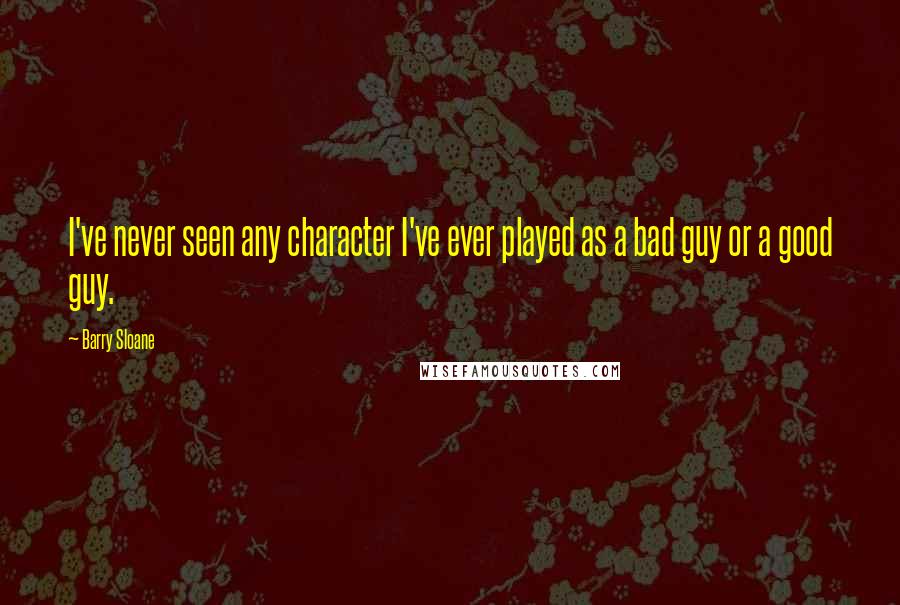 Barry Sloane Quotes: I've never seen any character I've ever played as a bad guy or a good guy.