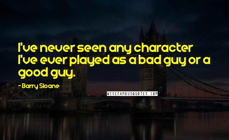 Barry Sloane Quotes: I've never seen any character I've ever played as a bad guy or a good guy.