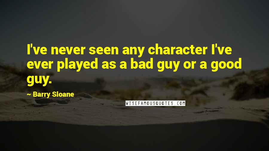 Barry Sloane Quotes: I've never seen any character I've ever played as a bad guy or a good guy.