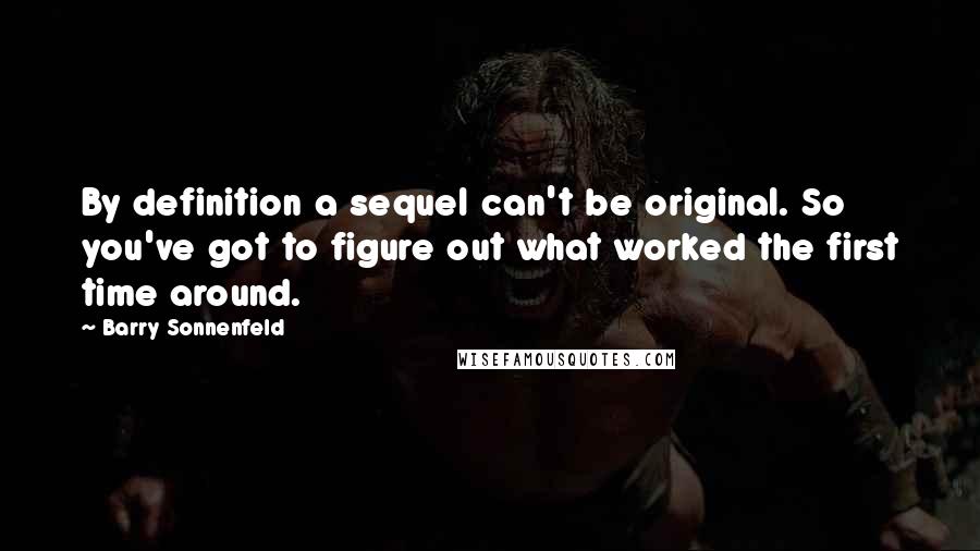 Barry Sonnenfeld Quotes: By definition a sequel can't be original. So you've got to figure out what worked the first time around.