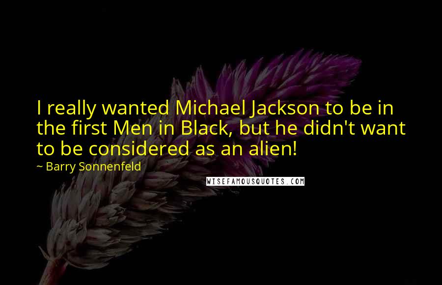 Barry Sonnenfeld Quotes: I really wanted Michael Jackson to be in the first Men in Black, but he didn't want to be considered as an alien!