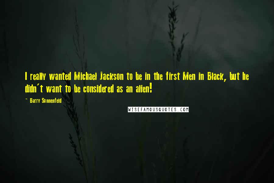 Barry Sonnenfeld Quotes: I really wanted Michael Jackson to be in the first Men in Black, but he didn't want to be considered as an alien!