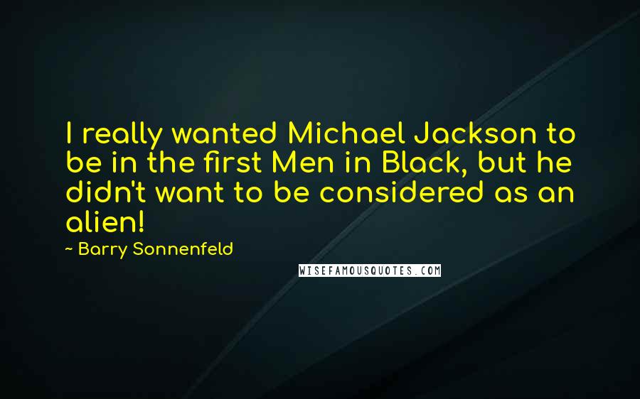 Barry Sonnenfeld Quotes: I really wanted Michael Jackson to be in the first Men in Black, but he didn't want to be considered as an alien!