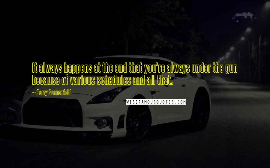 Barry Sonnenfeld Quotes: It always happens at the end that you're always under the gun because of various schedules and all that.