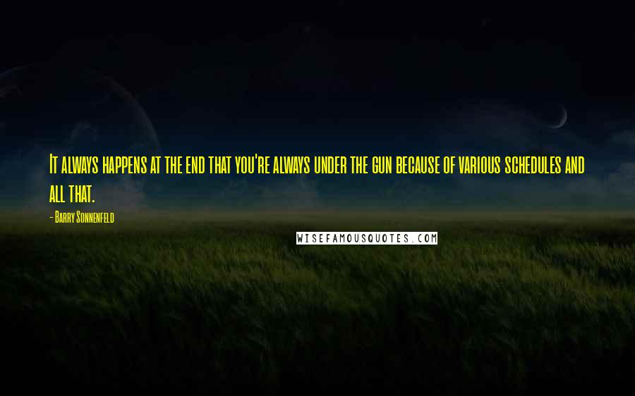 Barry Sonnenfeld Quotes: It always happens at the end that you're always under the gun because of various schedules and all that.