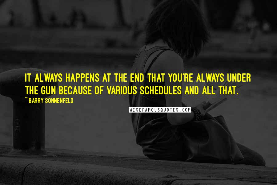 Barry Sonnenfeld Quotes: It always happens at the end that you're always under the gun because of various schedules and all that.