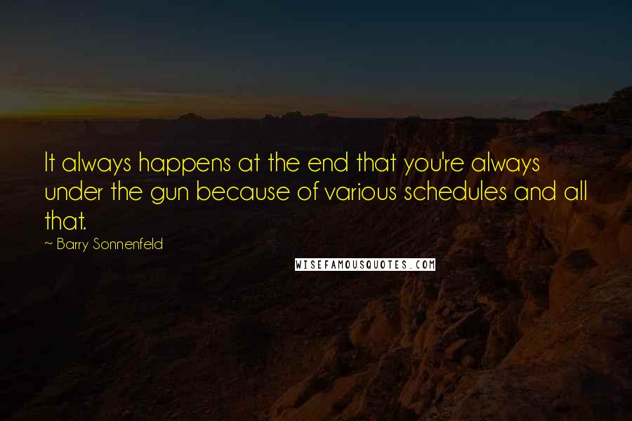 Barry Sonnenfeld Quotes: It always happens at the end that you're always under the gun because of various schedules and all that.