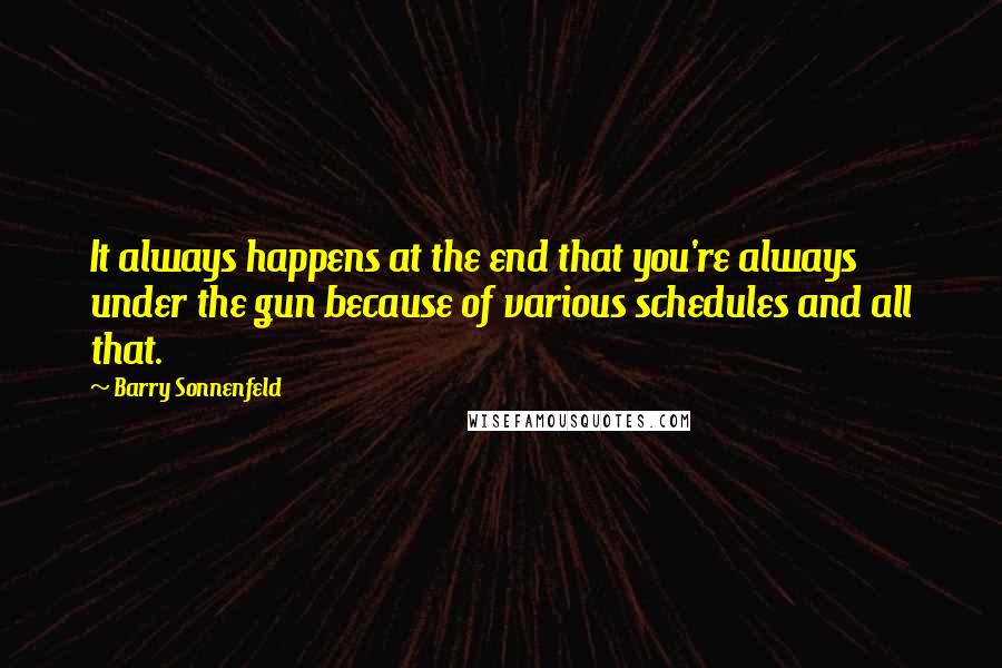 Barry Sonnenfeld Quotes: It always happens at the end that you're always under the gun because of various schedules and all that.