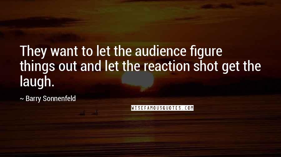 Barry Sonnenfeld Quotes: They want to let the audience figure things out and let the reaction shot get the laugh.