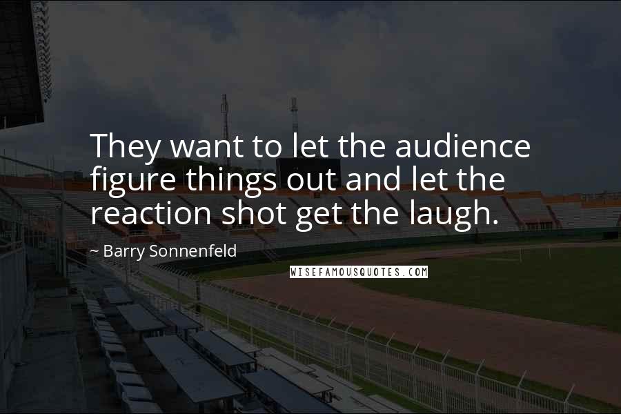 Barry Sonnenfeld Quotes: They want to let the audience figure things out and let the reaction shot get the laugh.
