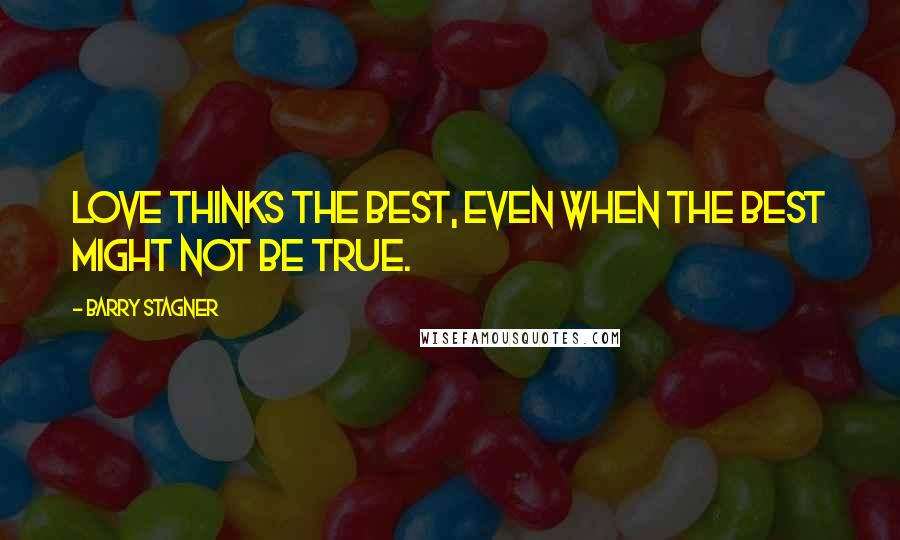 Barry Stagner Quotes: Love thinks the best, even when the best might not be true.