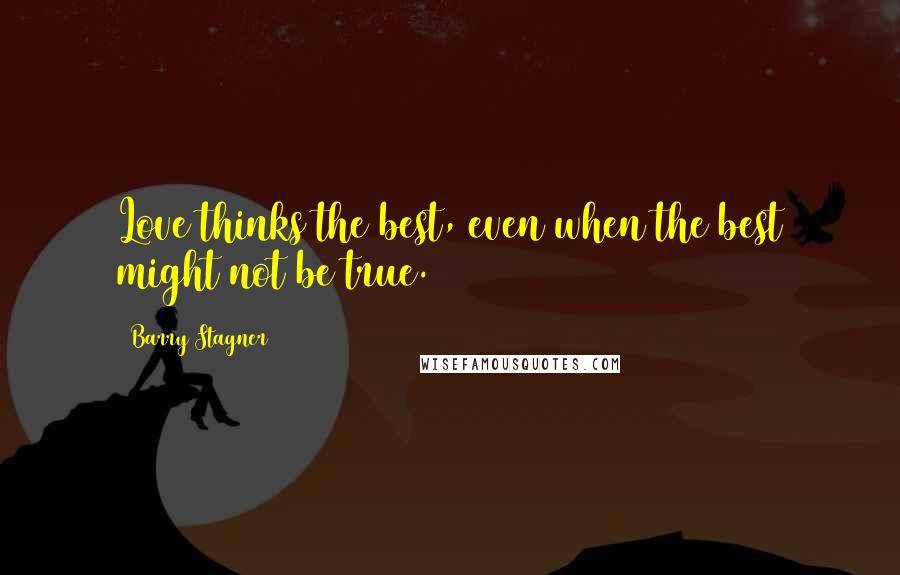 Barry Stagner Quotes: Love thinks the best, even when the best might not be true.