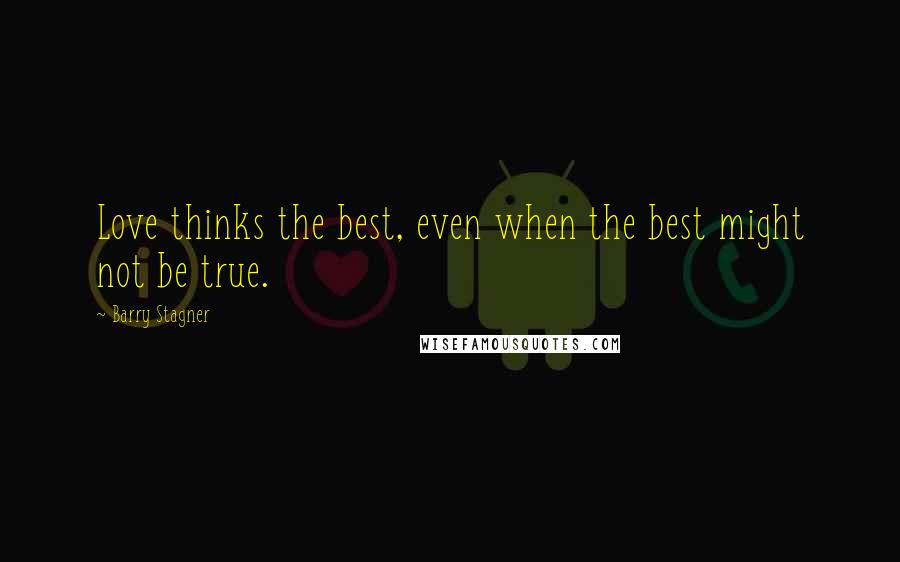 Barry Stagner Quotes: Love thinks the best, even when the best might not be true.