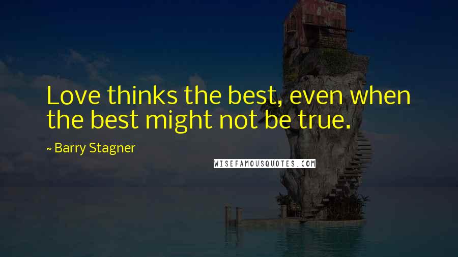 Barry Stagner Quotes: Love thinks the best, even when the best might not be true.