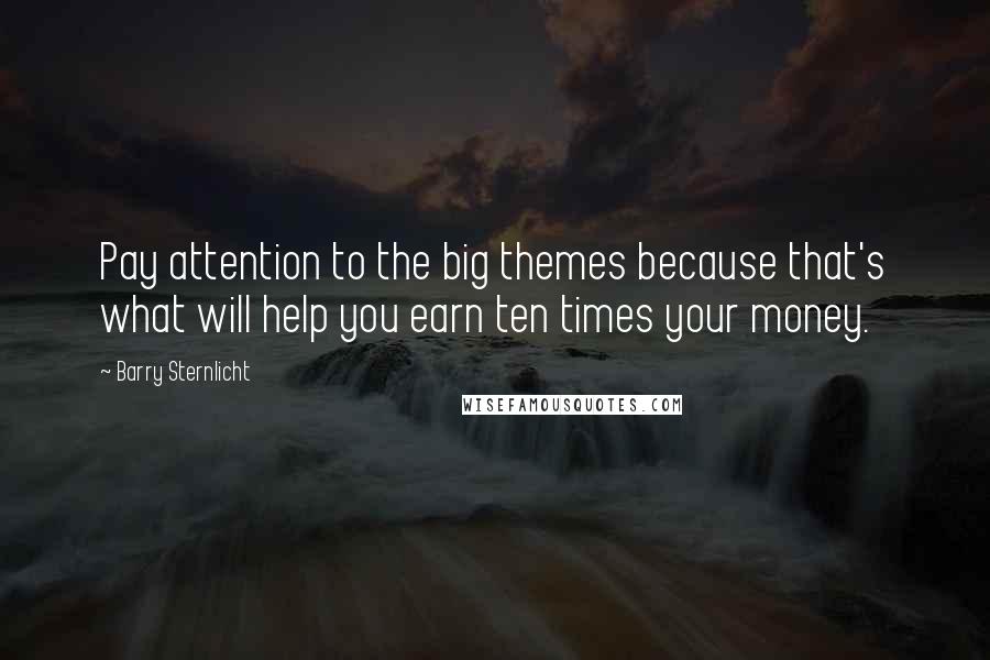 Barry Sternlicht Quotes: Pay attention to the big themes because that's what will help you earn ten times your money.