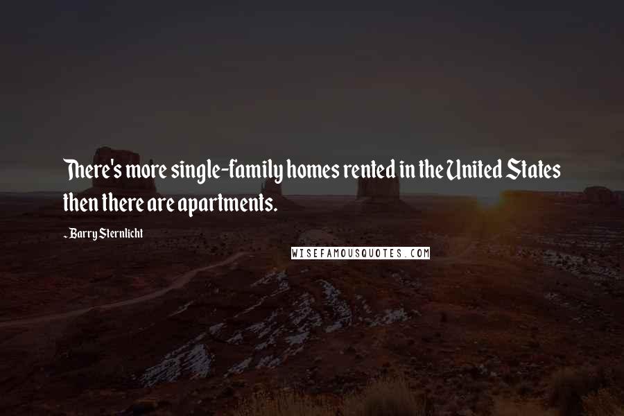 Barry Sternlicht Quotes: There's more single-family homes rented in the United States then there are apartments.