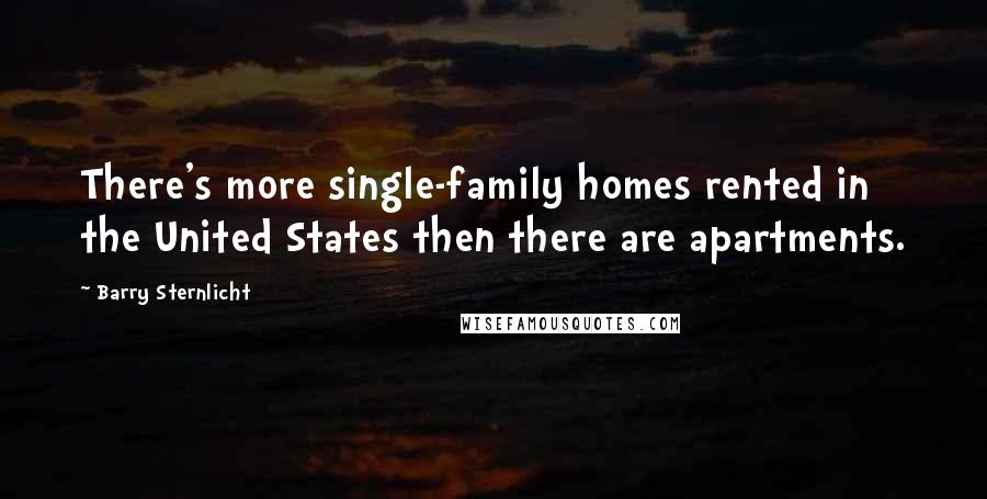 Barry Sternlicht Quotes: There's more single-family homes rented in the United States then there are apartments.