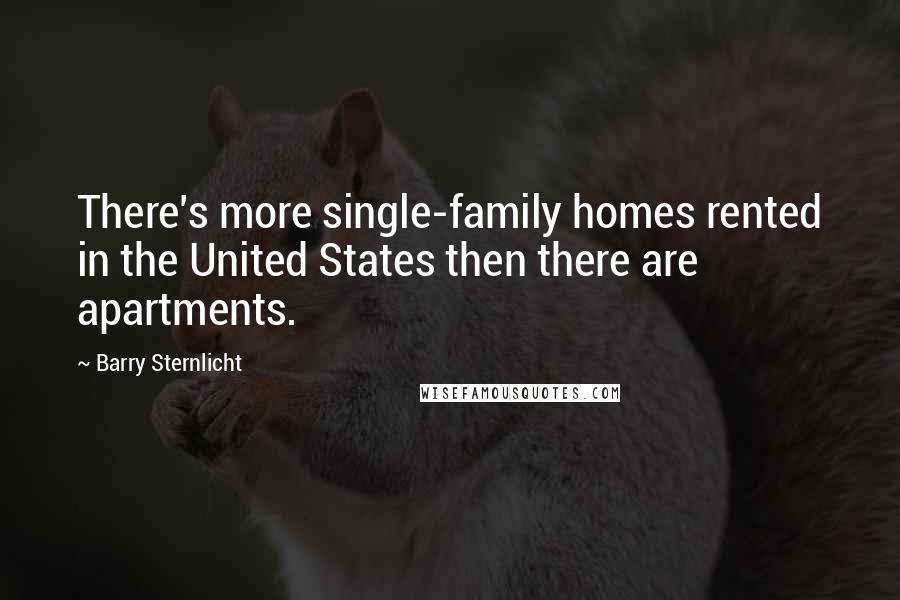 Barry Sternlicht Quotes: There's more single-family homes rented in the United States then there are apartments.