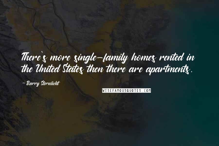 Barry Sternlicht Quotes: There's more single-family homes rented in the United States then there are apartments.