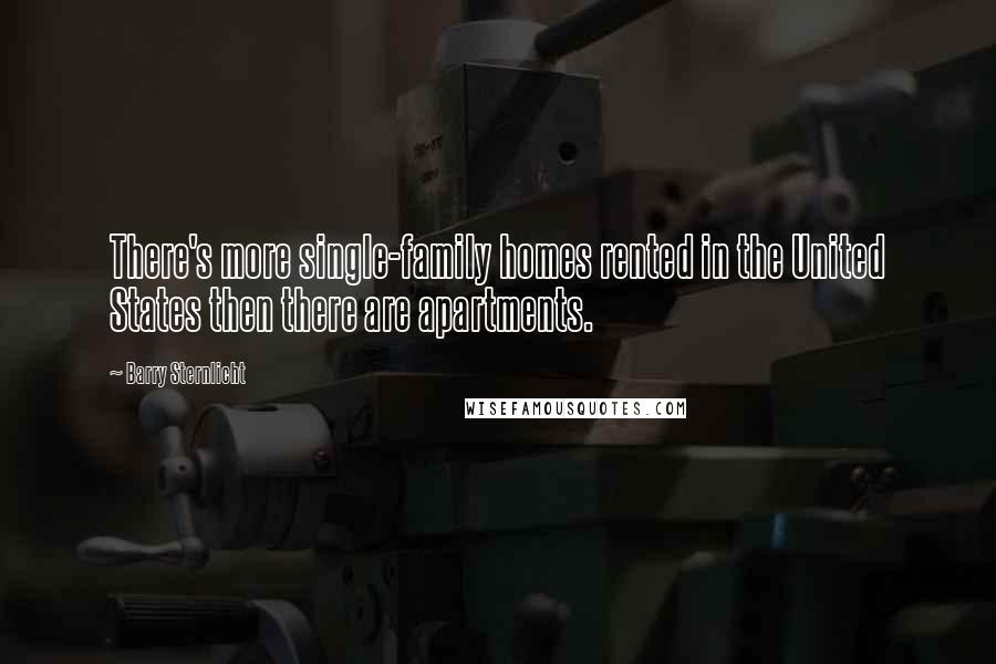 Barry Sternlicht Quotes: There's more single-family homes rented in the United States then there are apartments.