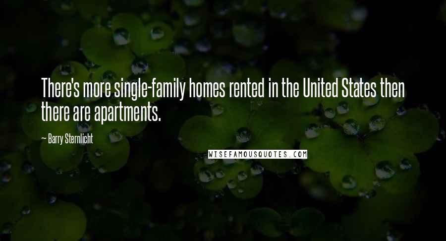 Barry Sternlicht Quotes: There's more single-family homes rented in the United States then there are apartments.