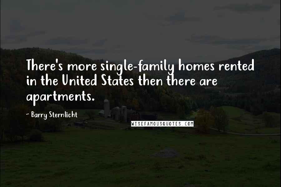 Barry Sternlicht Quotes: There's more single-family homes rented in the United States then there are apartments.