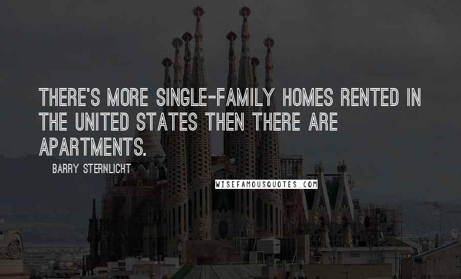 Barry Sternlicht Quotes: There's more single-family homes rented in the United States then there are apartments.