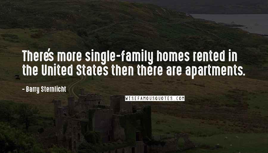 Barry Sternlicht Quotes: There's more single-family homes rented in the United States then there are apartments.