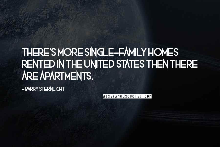 Barry Sternlicht Quotes: There's more single-family homes rented in the United States then there are apartments.