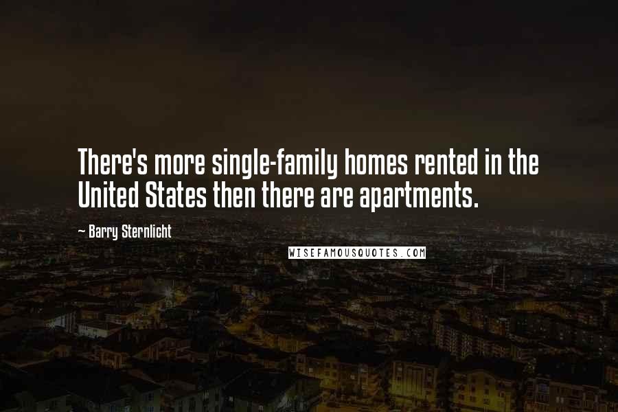 Barry Sternlicht Quotes: There's more single-family homes rented in the United States then there are apartments.