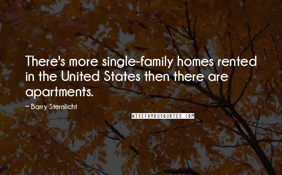 Barry Sternlicht Quotes: There's more single-family homes rented in the United States then there are apartments.