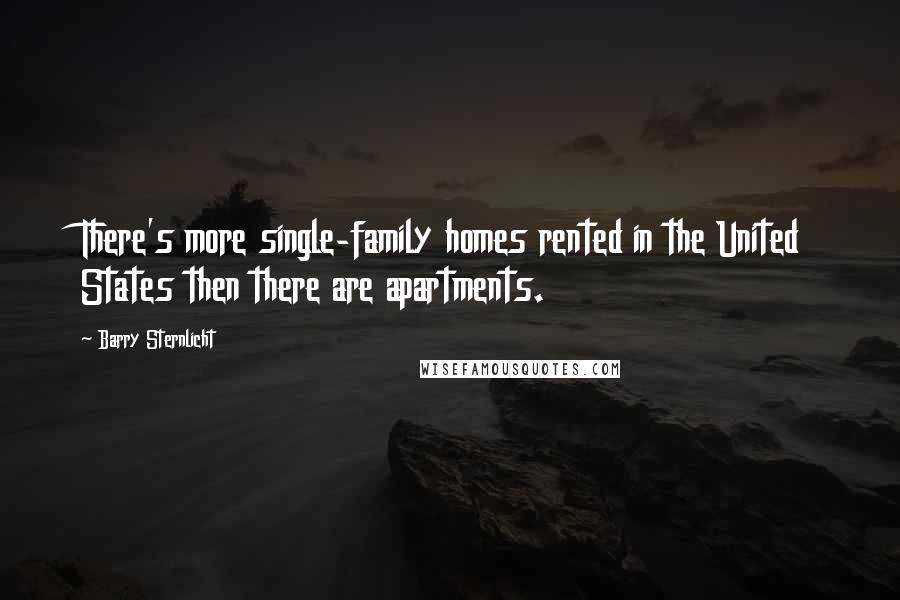 Barry Sternlicht Quotes: There's more single-family homes rented in the United States then there are apartments.