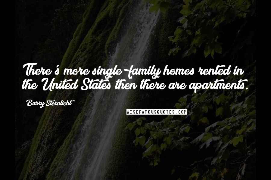 Barry Sternlicht Quotes: There's more single-family homes rented in the United States then there are apartments.