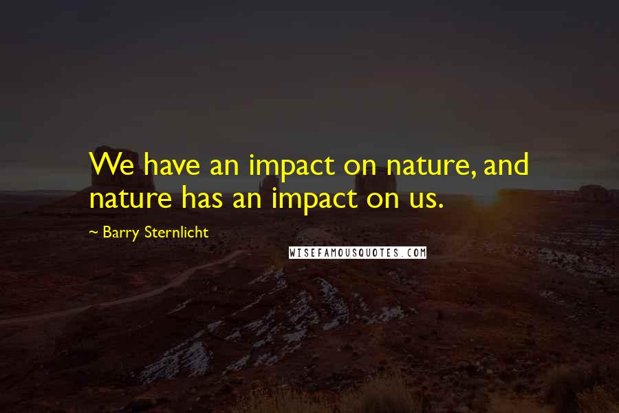 Barry Sternlicht Quotes: We have an impact on nature, and nature has an impact on us.