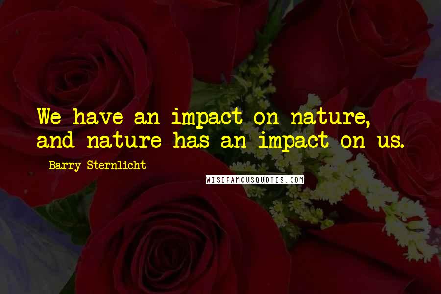 Barry Sternlicht Quotes: We have an impact on nature, and nature has an impact on us.