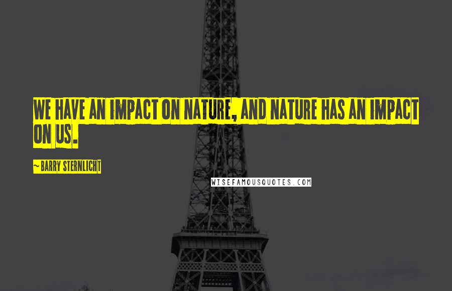 Barry Sternlicht Quotes: We have an impact on nature, and nature has an impact on us.