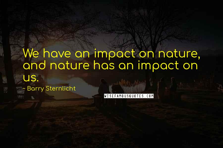 Barry Sternlicht Quotes: We have an impact on nature, and nature has an impact on us.