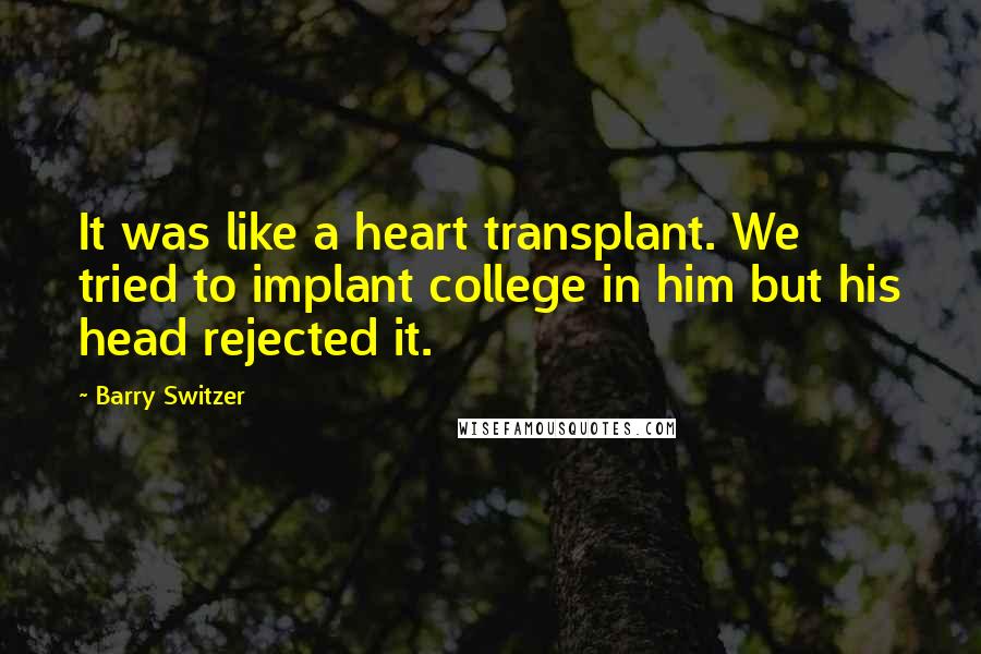 Barry Switzer Quotes: It was like a heart transplant. We tried to implant college in him but his head rejected it.
