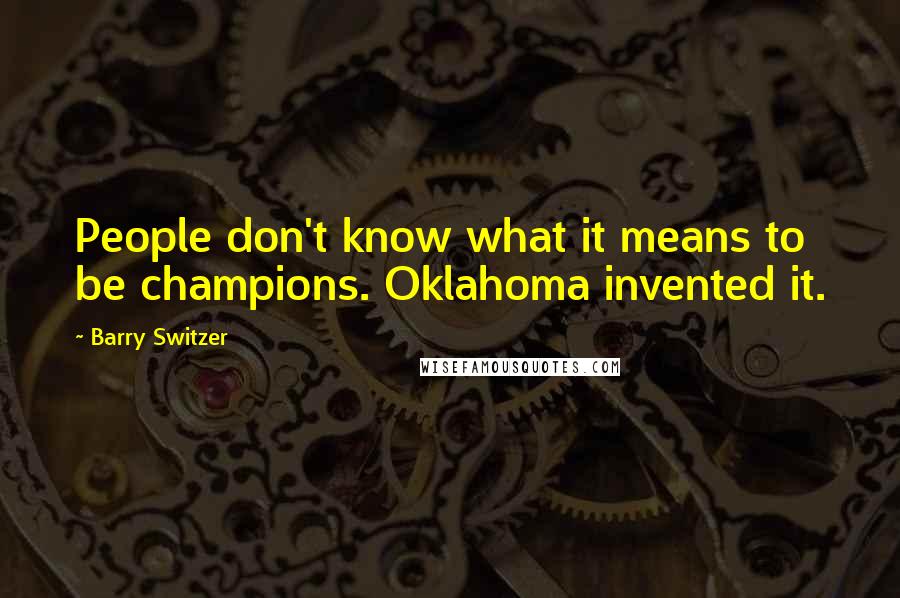 Barry Switzer Quotes: People don't know what it means to be champions. Oklahoma invented it.