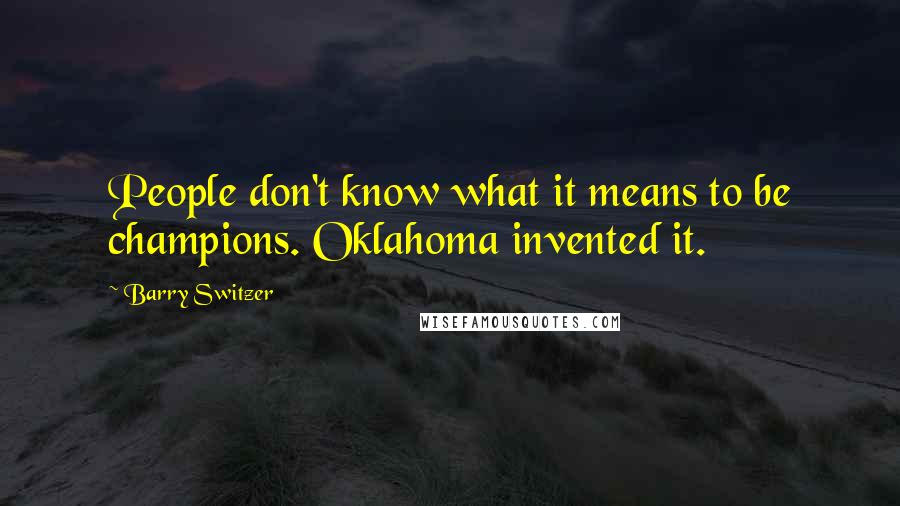 Barry Switzer Quotes: People don't know what it means to be champions. Oklahoma invented it.