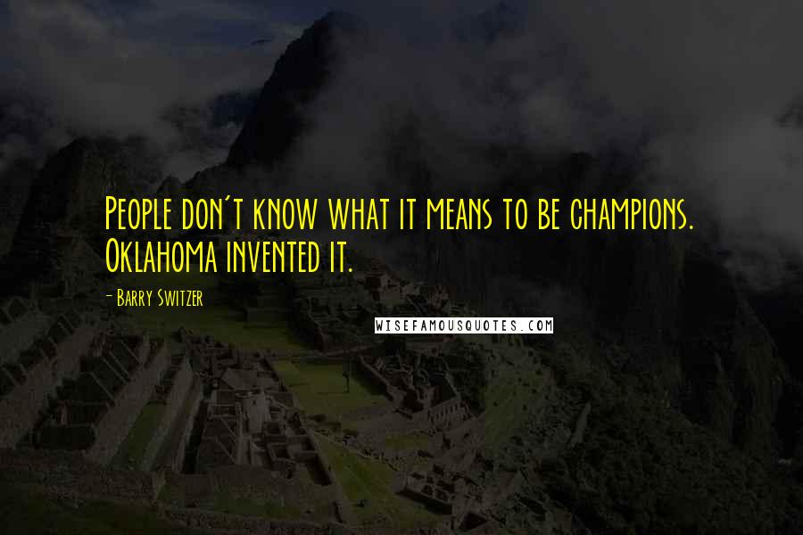 Barry Switzer Quotes: People don't know what it means to be champions. Oklahoma invented it.