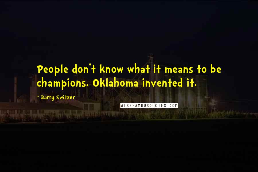 Barry Switzer Quotes: People don't know what it means to be champions. Oklahoma invented it.