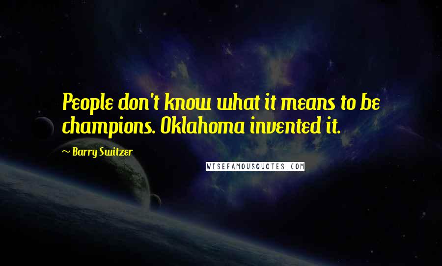 Barry Switzer Quotes: People don't know what it means to be champions. Oklahoma invented it.