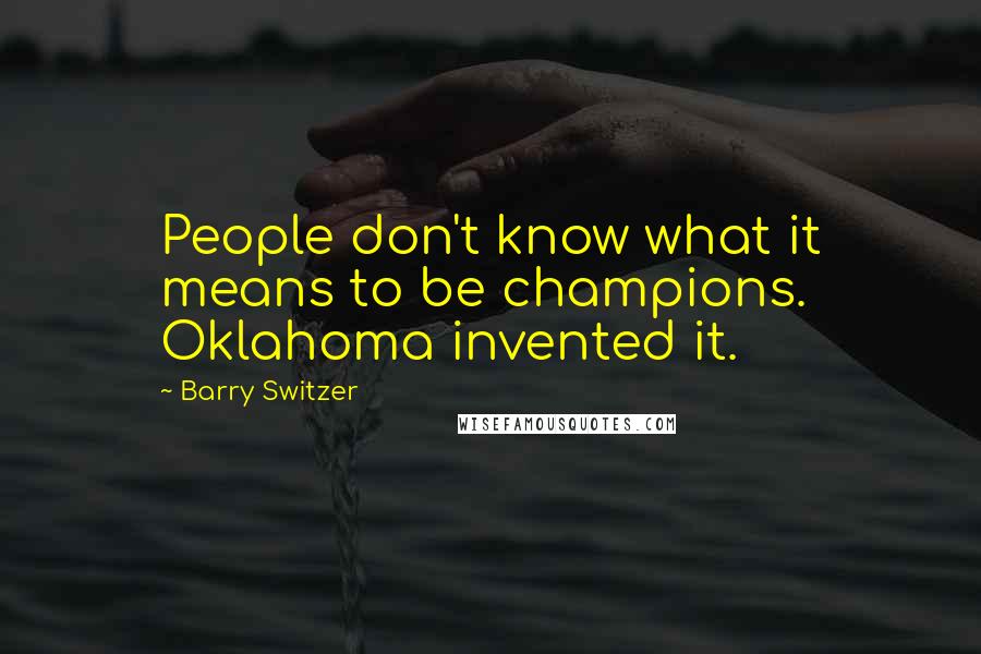 Barry Switzer Quotes: People don't know what it means to be champions. Oklahoma invented it.