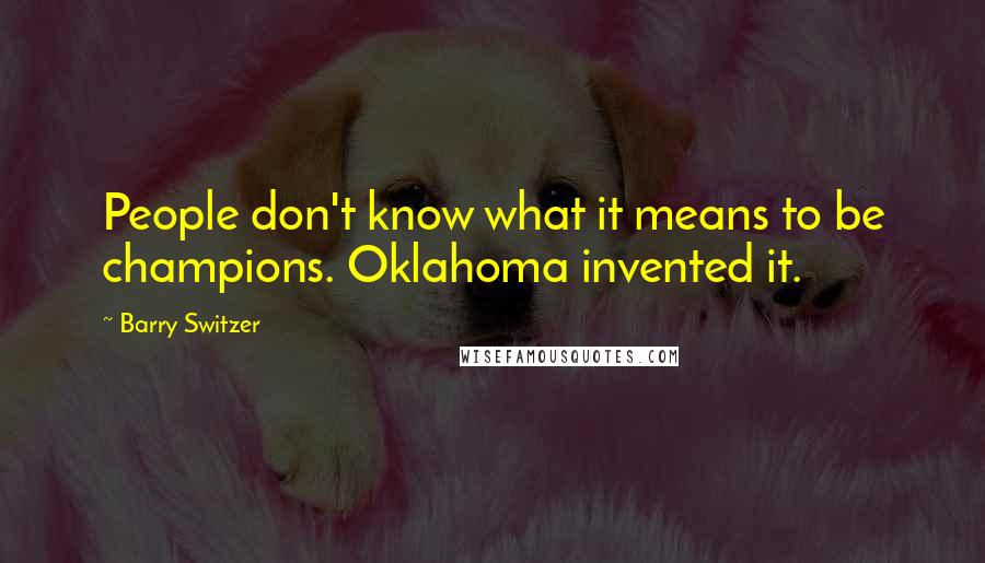 Barry Switzer Quotes: People don't know what it means to be champions. Oklahoma invented it.