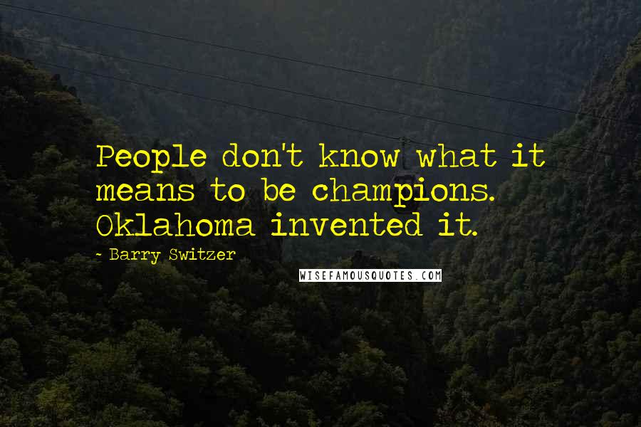 Barry Switzer Quotes: People don't know what it means to be champions. Oklahoma invented it.