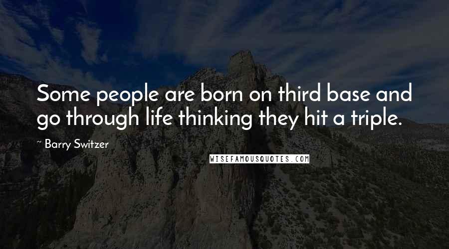 Barry Switzer Quotes: Some people are born on third base and go through life thinking they hit a triple.