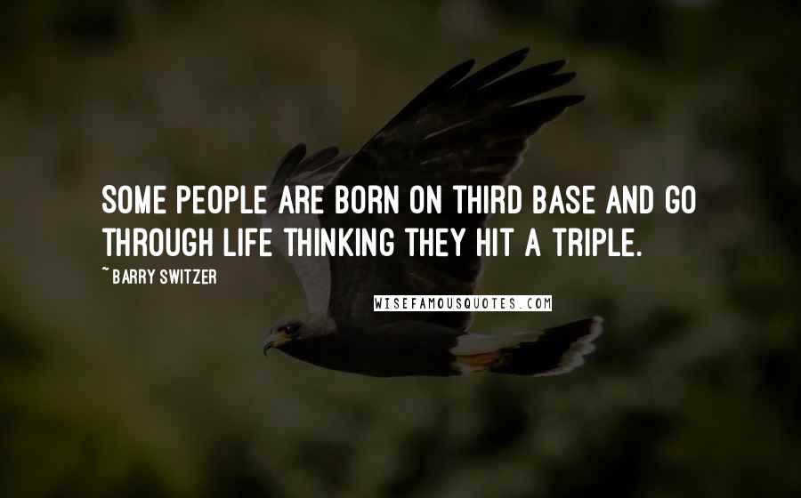 Barry Switzer Quotes: Some people are born on third base and go through life thinking they hit a triple.