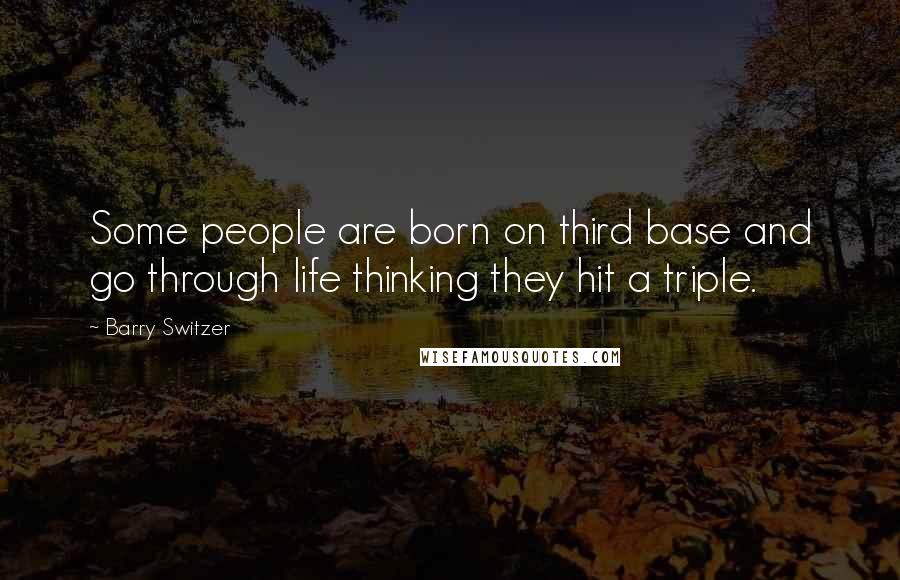 Barry Switzer Quotes: Some people are born on third base and go through life thinking they hit a triple.