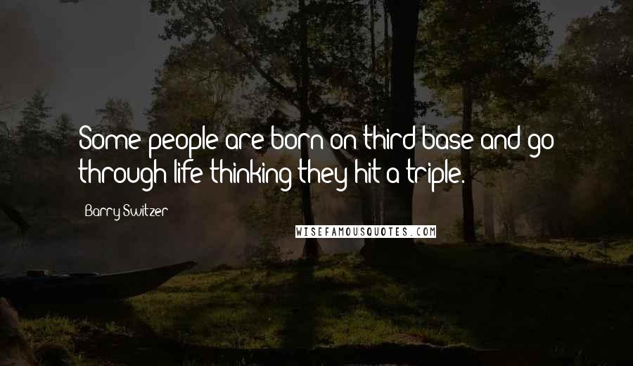 Barry Switzer Quotes: Some people are born on third base and go through life thinking they hit a triple.